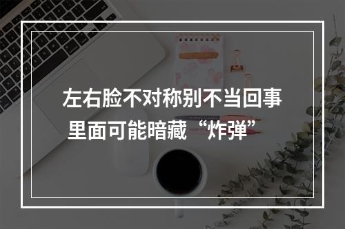 左右脸不对称别不当回事 里面可能暗藏“炸弹”