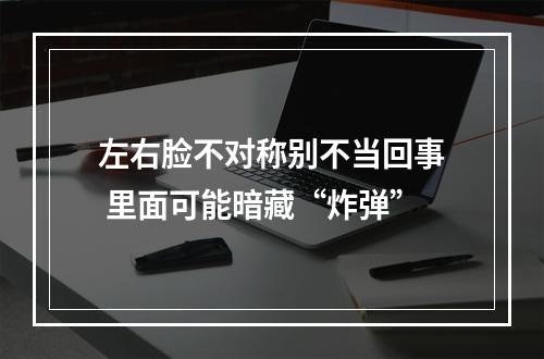 左右脸不对称别不当回事 里面可能暗藏“炸弹”