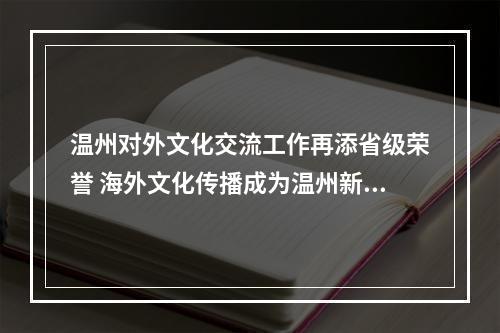温州对外文化交流工作再添省级荣誉 海外文化传播成为温州新名片
