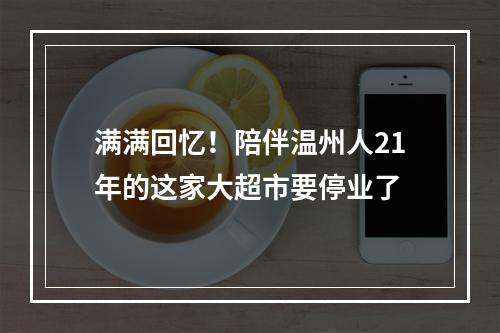满满回忆！陪伴温州人21年的这家大超市要停业了