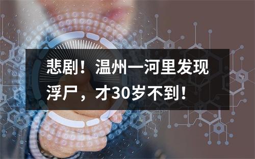 悲剧！温州一河里发现浮尸，才30岁不到！