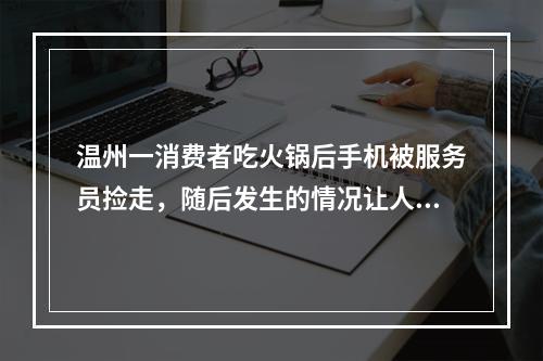 温州一消费者吃火锅后手机被服务员捡走，随后发生的情况让人意想不到