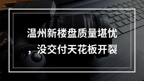 温州新楼盘质量堪忧，没交付天花板开裂