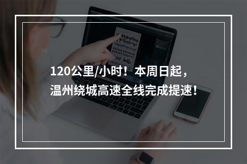 120公里/小时！本周日起，温州绕城高速全线完成提速！