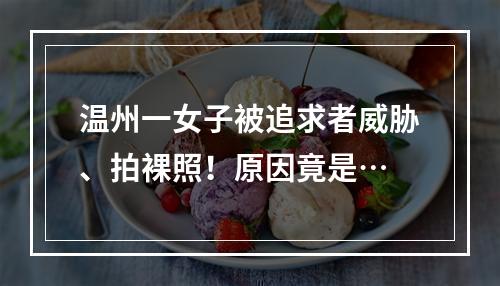 温州一女子被追求者威胁、拍裸照！原因竟是…