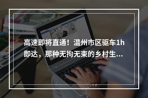高速即将直通！温州市区驱车1h即达，那种无拘无束的乡村生活这里都能满足…