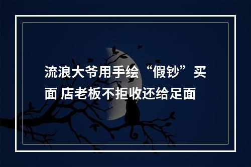 流浪大爷用手绘“假钞”买面 店老板不拒收还给足面