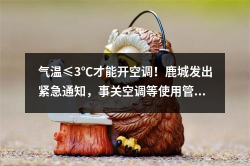 气温≤3℃才能开空调！鹿城发出紧急通知，事关空调等使用管理…