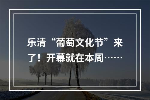 乐清“葡萄文化节”来了！开幕就在本周……