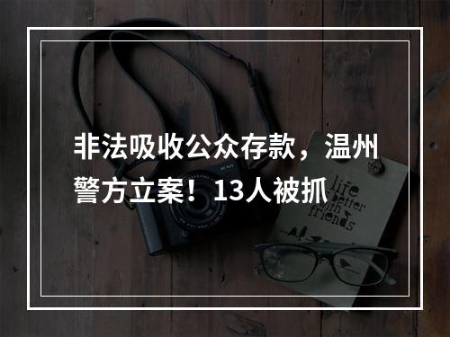 非法吸收公众存款，温州警方立案！13人被抓