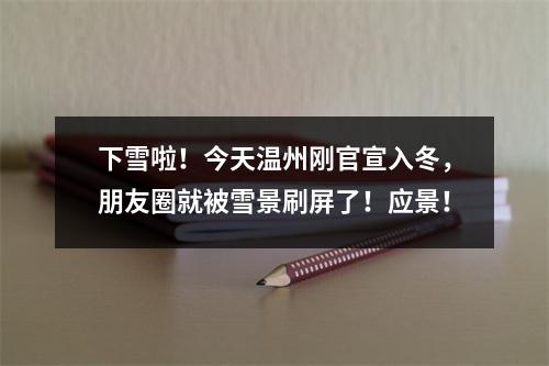 下雪啦！今天温州刚官宣入冬，朋友圈就被雪景刷屏了！应景！