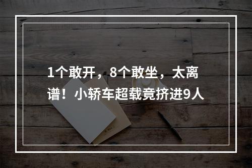 1个敢开，8个敢坐，太离谱！小轿车超载竟挤进9人