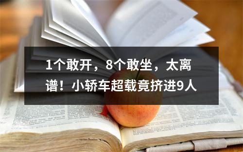 1个敢开，8个敢坐，太离谱！小轿车超载竟挤进9人