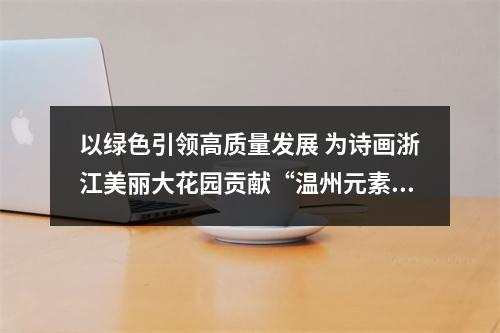 以绿色引领高质量发展 为诗画浙江美丽大花园贡献“温州元素”