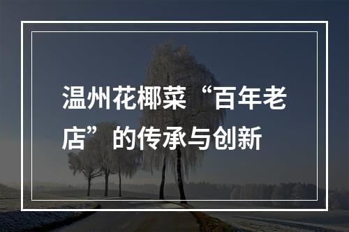 温州花椰菜“百年老店”的传承与创新
