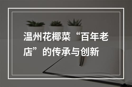 温州花椰菜“百年老店”的传承与创新