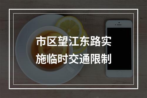市区望江东路实施临时交通限制