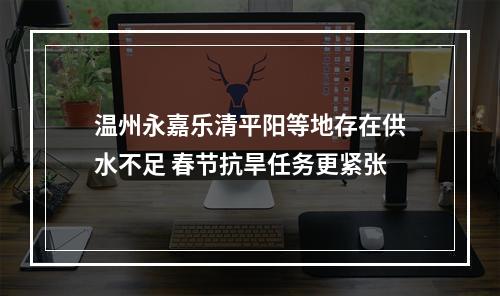 温州永嘉乐清平阳等地存在供水不足 春节抗旱任务更紧张