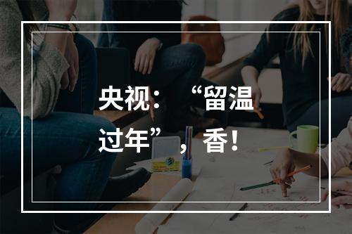 央视：“留温过年”，香！