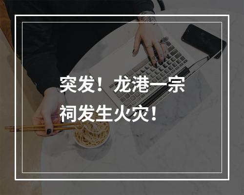 突发！龙港一宗祠发生火灾！