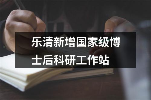 乐清新增国家级博士后科研工作站