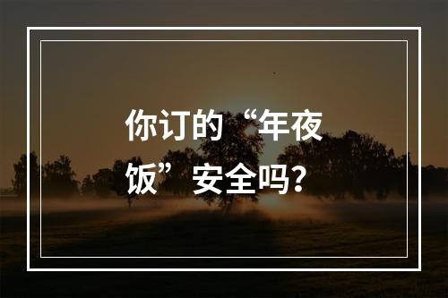 你订的“年夜饭”安全吗？