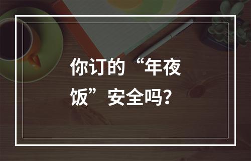 你订的“年夜饭”安全吗？
