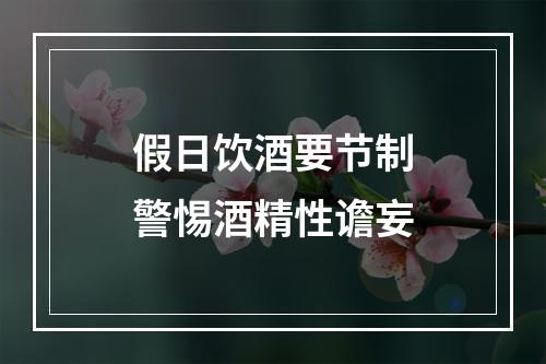 假日饮酒要节制警惕酒精性谵妄