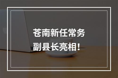 苍南新任常务副县长亮相！