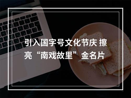 引入国字号文化节庆 擦亮“南戏故里”金名片