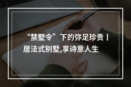 “禁墅令”下的弥足珍贵丨居法式别墅,享诗意人生