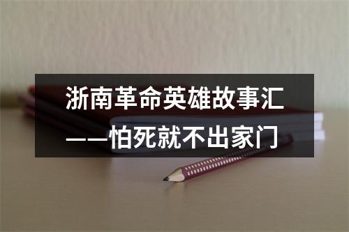 浙南革命英雄故事汇——怕死就不出家门