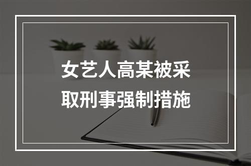 女艺人高某被采取刑事强制措施