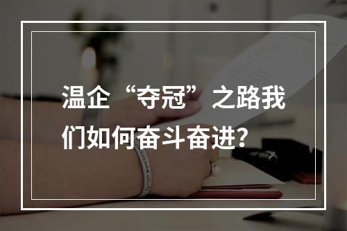 温企“夺冠”之路我们如何奋斗奋进？