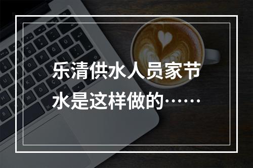 乐清供水人员家节水是这样做的……