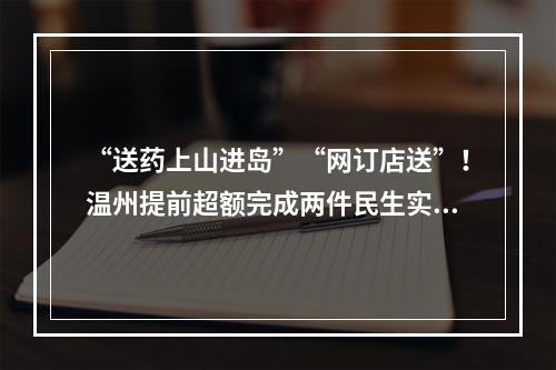 “送药上山进岛”“网订店送”！温州提前超额完成两件民生实事