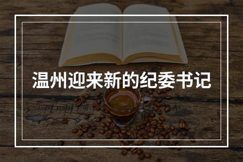 温州迎来新的纪委书记