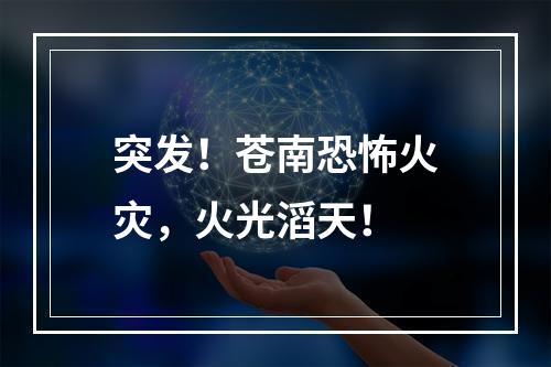突发！苍南恐怖火灾，火光滔天！