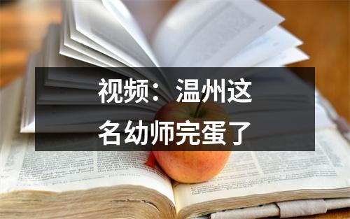 视频：温州这名幼师完蛋了