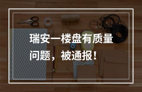 瑞安一楼盘有质量问题，被通报！