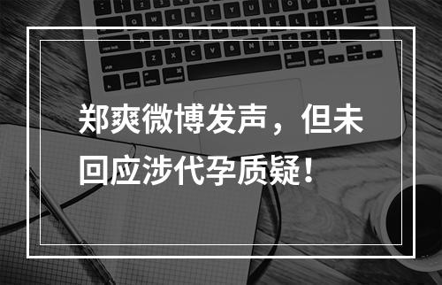 郑爽微博发声，但未回应涉代孕质疑！