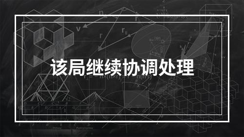 该局继续协调处理