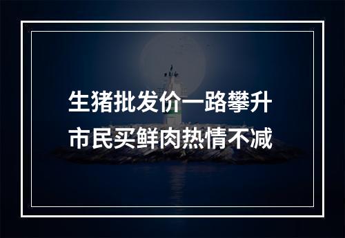 生猪批发价一路攀升 市民买鲜肉热情不减