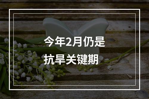 今年2月仍是抗旱关键期