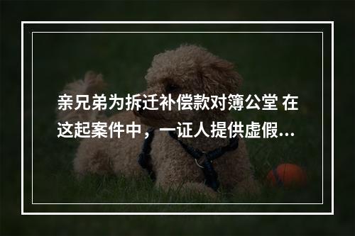 亲兄弟为拆迁补偿款对簿公堂 在这起案件中，一证人提供虚假证言被法院罚款3000元