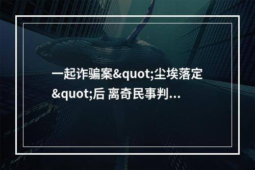 一起诈骗案"尘埃落定"后 离奇民事判决引争议(转)