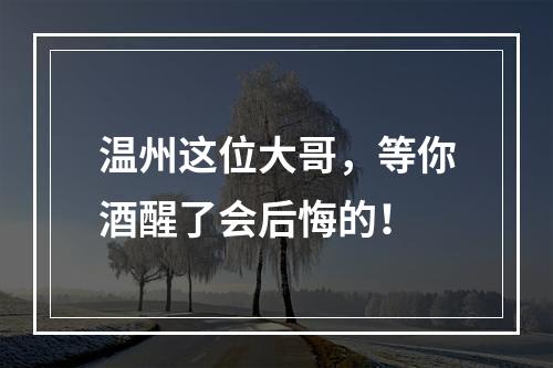 温州这位大哥，等你酒醒了会后悔的！