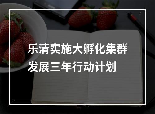 乐清实施大孵化集群发展三年行动计划