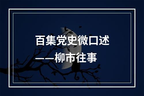 百集党史微口述——柳市往事