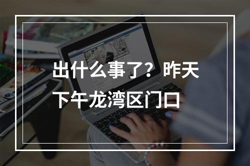出什么事了？昨天下午龙湾区门口